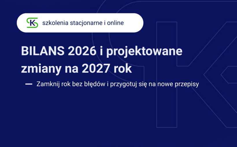 Zamknij rok bez niespodzianek! Szkolenie: „Bilans 2026 i projektowane zmiany na 2027 rok”
